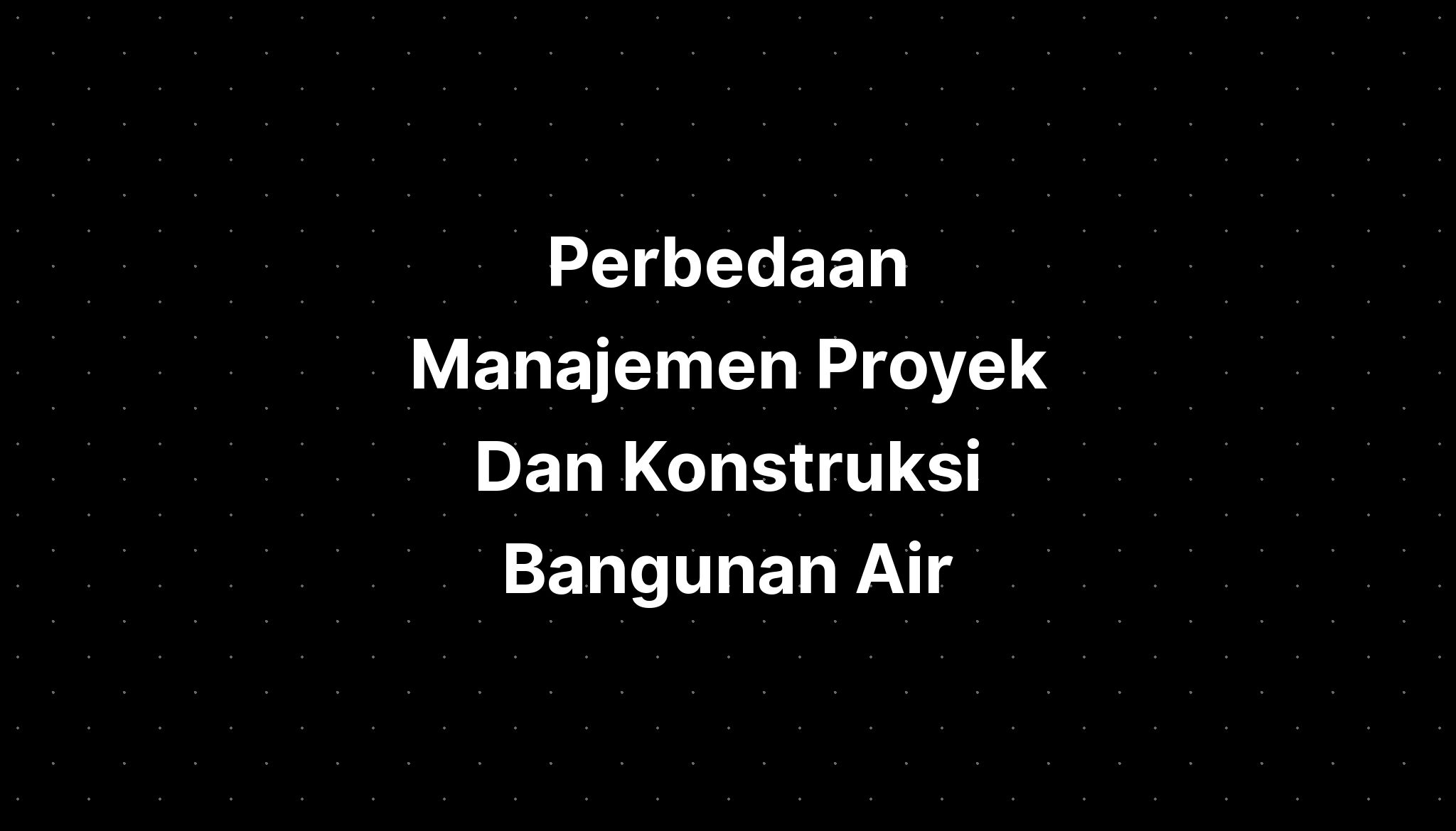 Perbedaan Manajemen Proyek Dan Konstruksi Bangunan Air - IMAGESEE